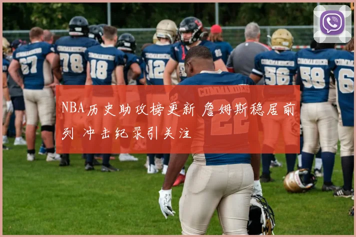 NBA历史助攻榜更新 詹姆斯稳居前列 冲击纪录引关注