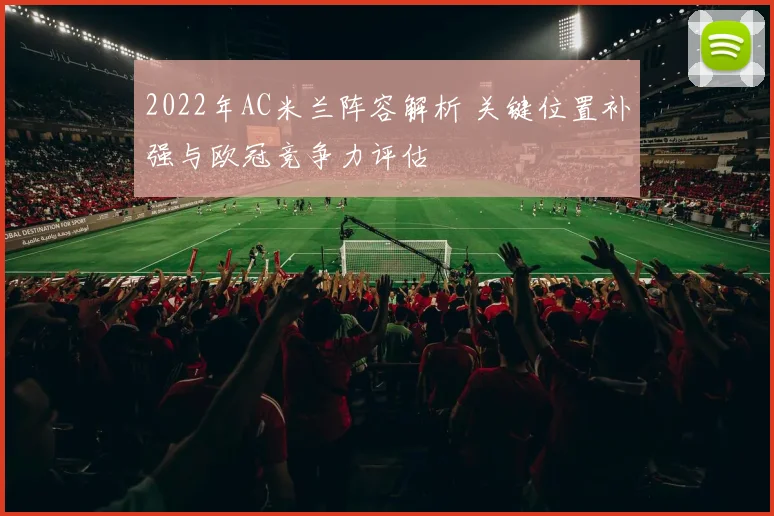 2022年AC米兰阵容解析 关键位置补强与欧冠竞争力评估
