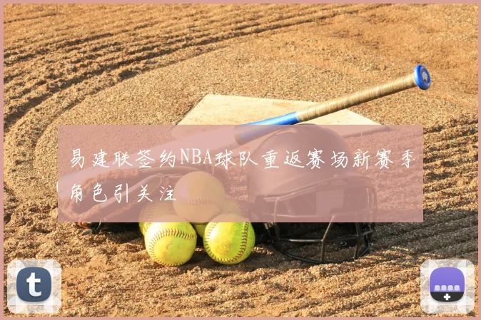 易建联签约NBA球队重返赛场新赛季角色引关注