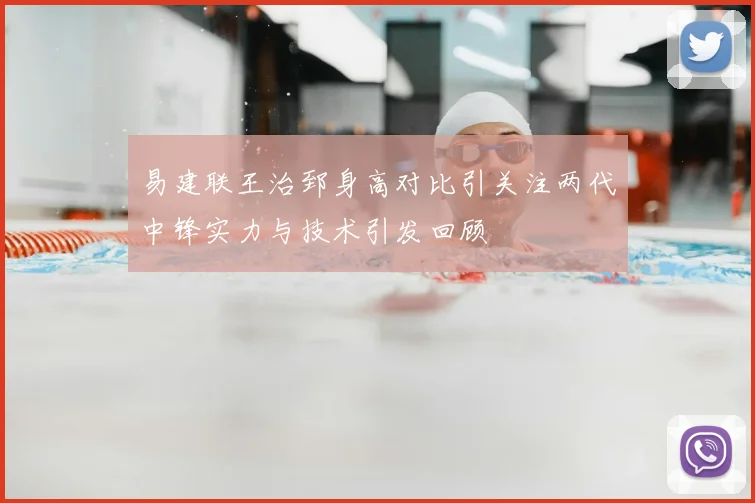 易建联王治郅身高对比引关注两代中锋实力与技术引发回顾