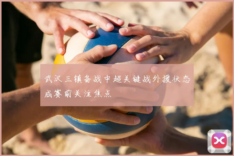 武汉三镇备战中超关键战外援状态成赛前关注焦点