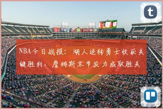 NBA今日战报:湖人逆转勇士收获关键胜利,詹姆斯末节发力成取胜关键