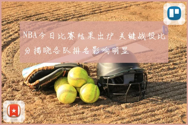 NBA今日比赛结果出炉 关键战役比分揭晓各队排名影响明显