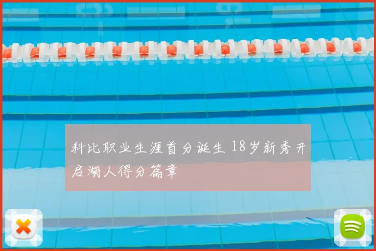科比职业生涯首分诞生 18岁新秀开启湖人得分篇章