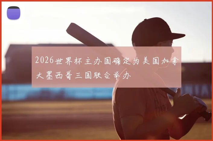 2026世界杯主办国确定为美国加拿大墨西哥三国联合举办