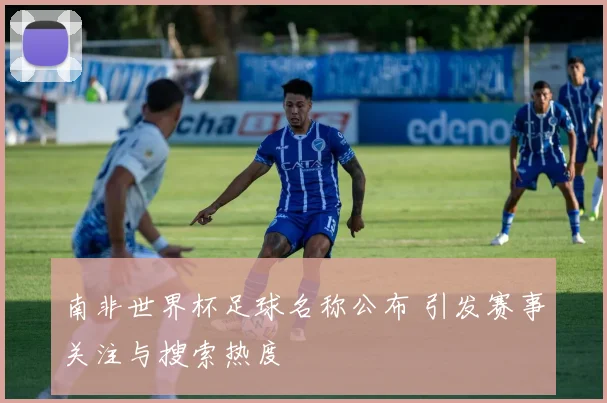 南非世界杯足球名称公布 引发赛事关注与搜索热度
