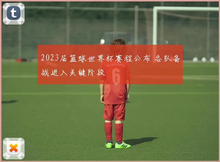 2023届篮球世界杯赛程公布 各队备战进入关键阶段