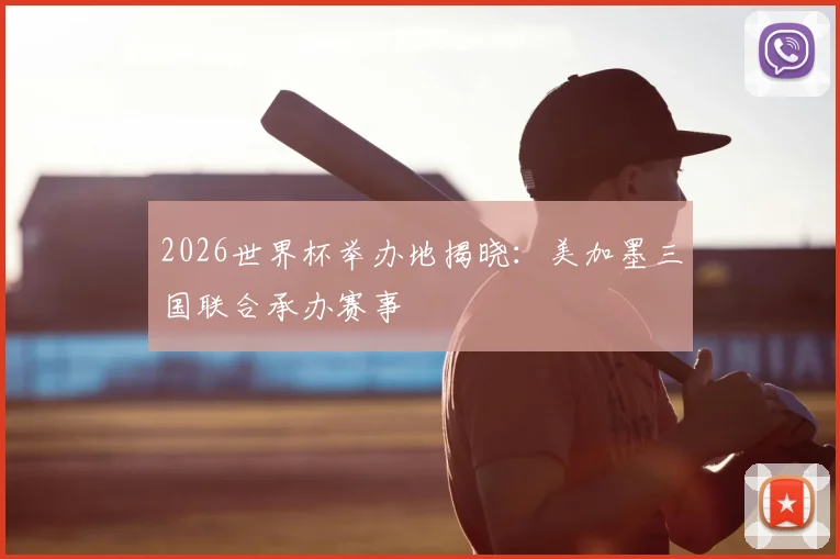 2026世界杯举办地揭晓：美加墨三国联合承办赛事