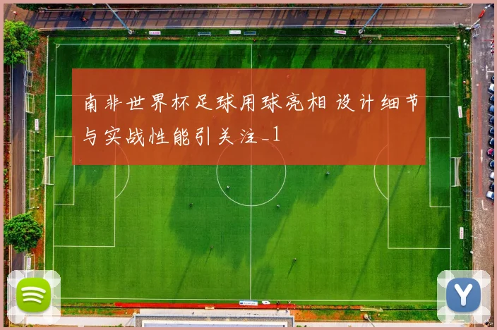南非世界杯足球用球亮相 设计细节与实战性能引关注_1