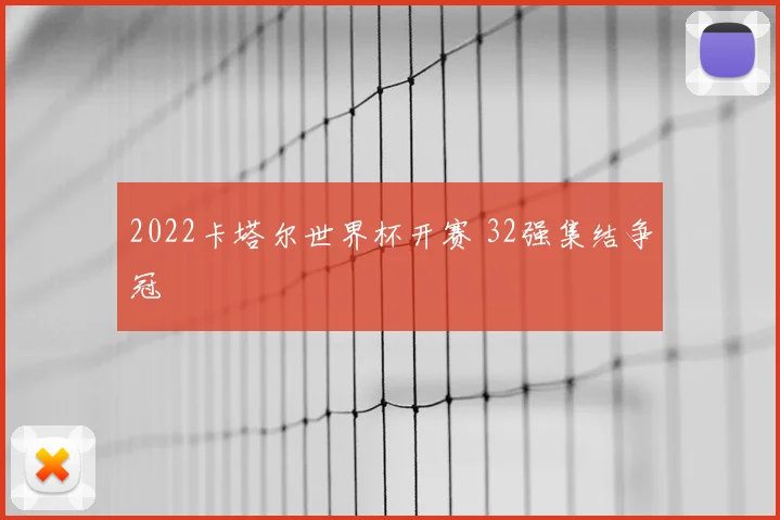 2022卡塔尔世界杯开赛 32强集结争冠