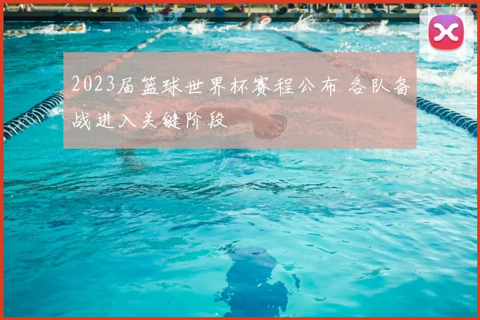 2023届篮球世界杯赛程公布 各队备战进入关键阶段