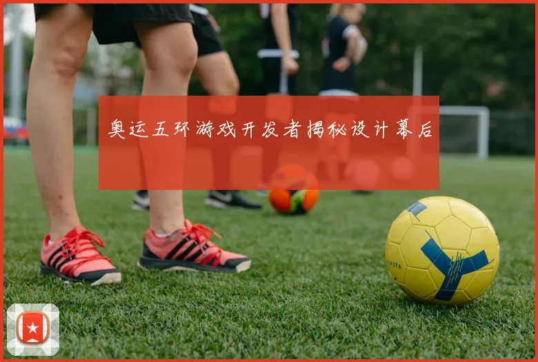 奥运五环游戏开发者揭秘设计幕后
