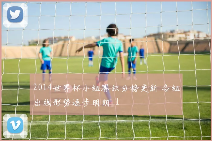 2014世界杯小组赛积分榜更新 各组出线形势逐步明朗_1